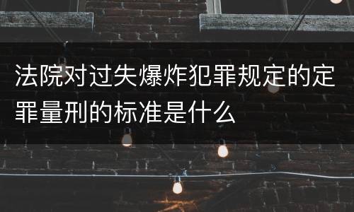 法院对过失爆炸犯罪规定的定罪量刑的标准是什么