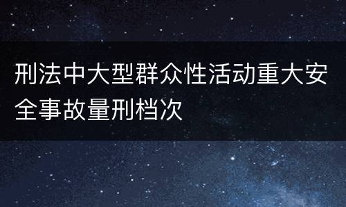刑法中大型群众性活动重大安全事故量刑档次