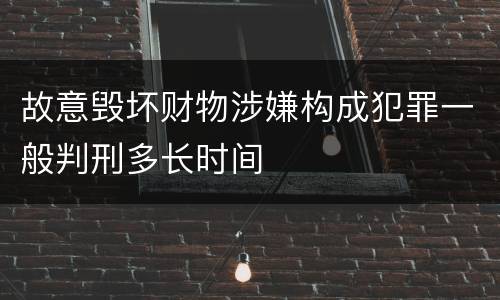 故意毁坏财物涉嫌构成犯罪一般判刑多长时间