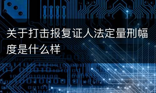 关于打击报复证人法定量刑幅度是什么样