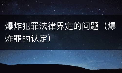 爆炸犯罪法律界定的问题（爆炸罪的认定）