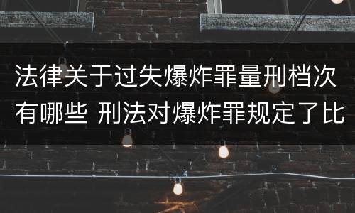法律关于过失爆炸罪量刑档次有哪些 刑法对爆炸罪规定了比过失爆炸罪