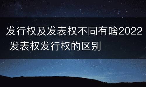 发行权及发表权不同有啥2022 发表权发行权的区别