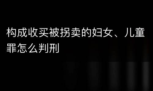 构成收买被拐卖的妇女、儿童罪怎么判刑