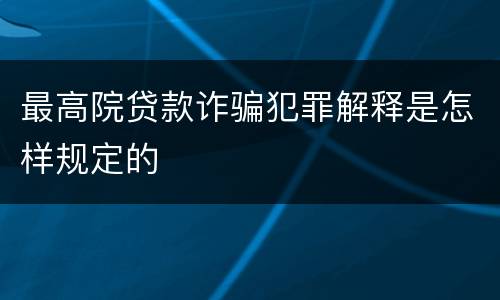 最高院贷款诈骗犯罪解释是怎样规定的