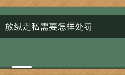 放纵走私需要怎样处罚