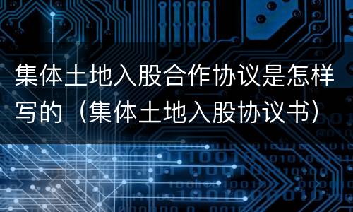 集体土地入股合作协议是怎样写的（集体土地入股协议书）