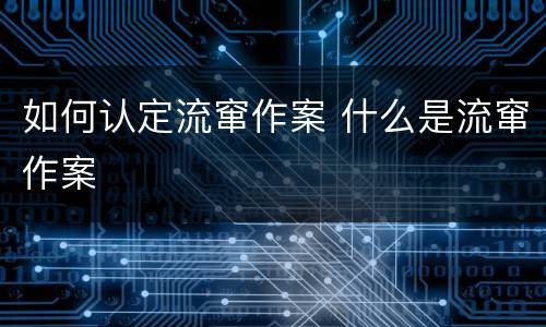 如何认定流窜作案 什么是流窜作案