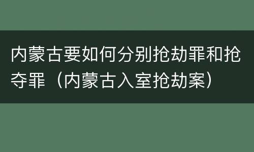 内蒙古要如何分别抢劫罪和抢夺罪（内蒙古入室抢劫案）