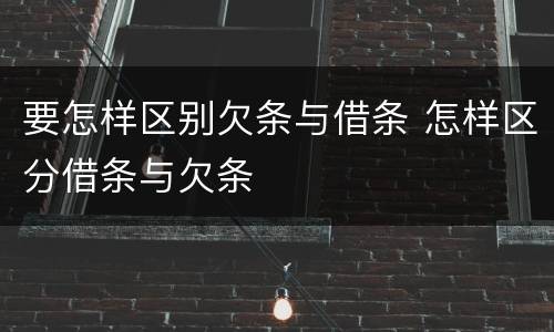 要怎样区别欠条与借条 怎样区分借条与欠条