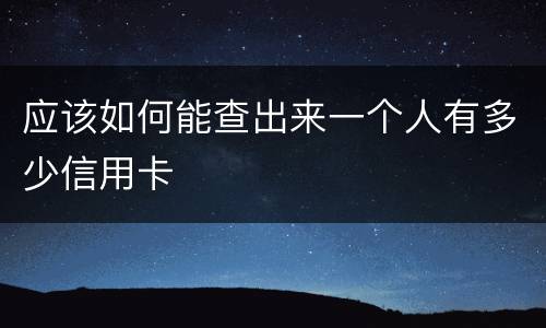 应该如何能查出来一个人有多少信用卡