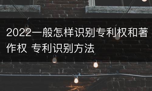 2022一般怎样识别专利权和著作权 专利识别方法