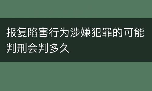 报复陷害行为涉嫌犯罪的可能判刑会判多久