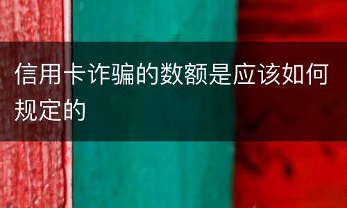 信用卡诈骗的数额是应该如何规定的