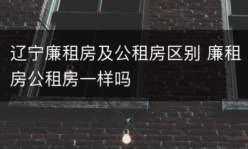 辽宁廉租房及公租房区别 廉租房公租房一样吗