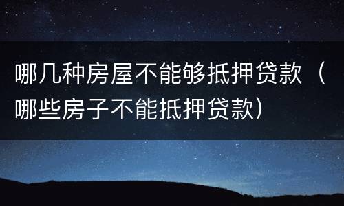 哪几种房屋不能够抵押贷款（哪些房子不能抵押贷款）
