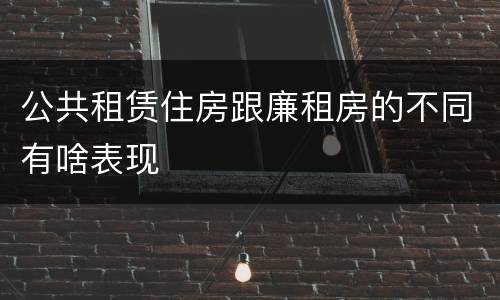 公共租赁住房跟廉租房的不同有啥表现