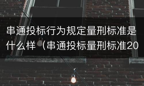 串通投标行为规定量刑标准是什么样（串通投标量刑标准2020）