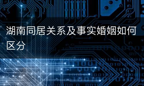 湖南同居关系及事实婚姻如何区分