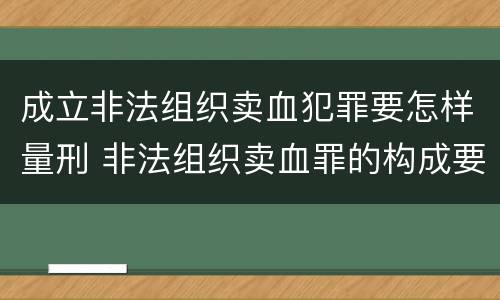 成立非法组织卖血犯罪要怎样量刑 非法组织卖血罪的构成要件