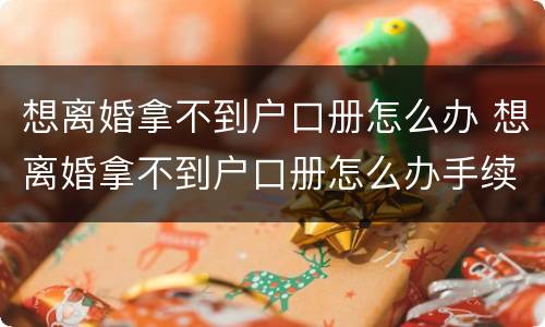 想离婚拿不到户口册怎么办 想离婚拿不到户口册怎么办手续