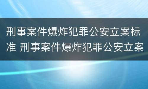 刑事案件爆炸犯罪公安立案标准 刑事案件爆炸犯罪公安立案标准是什么