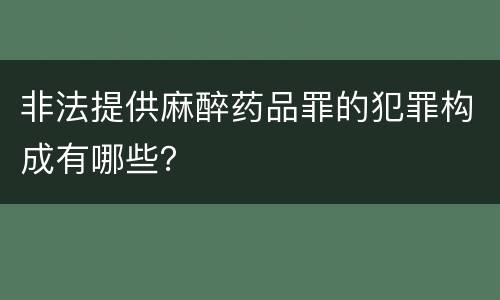 非法提供麻醉药品罪的犯罪构成有哪些？
