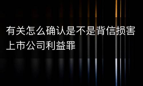 有关怎么确认是不是背信损害上市公司利益罪