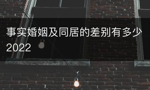 事实婚姻及同居的差别有多少2022