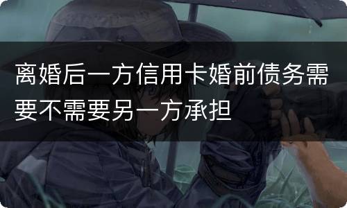 离婚后一方信用卡婚前债务需要不需要另一方承担