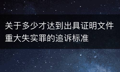 关于多少才达到出具证明文件重大失实罪的追诉标准