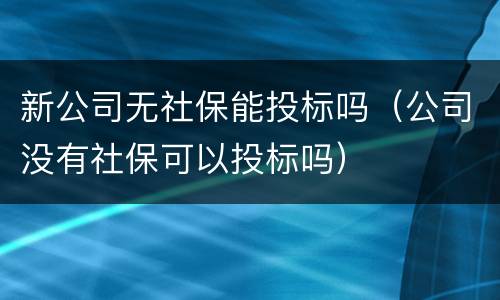 新公司无社保能投标吗（公司没有社保可以投标吗）