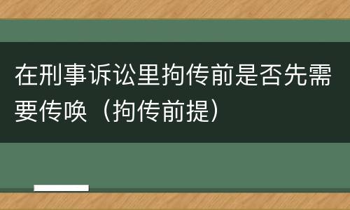 在刑事诉讼里拘传前是否先需要传唤（拘传前提）