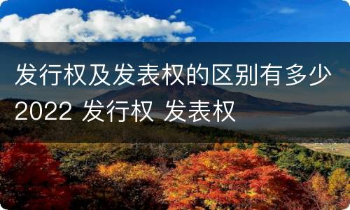 发行权及发表权的区别有多少2022 发行权 发表权