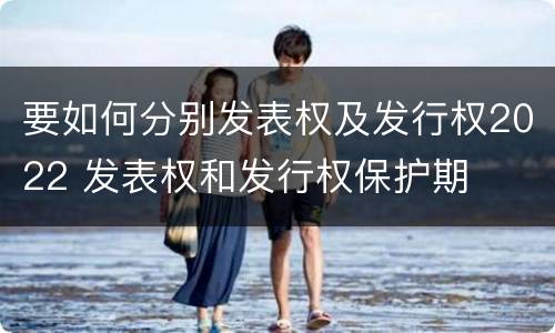 要如何分别发表权及发行权2022 发表权和发行权保护期