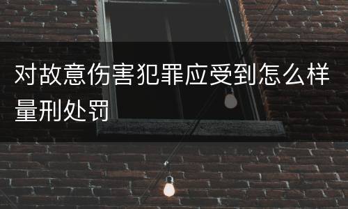 对故意伤害犯罪应受到怎么样量刑处罚