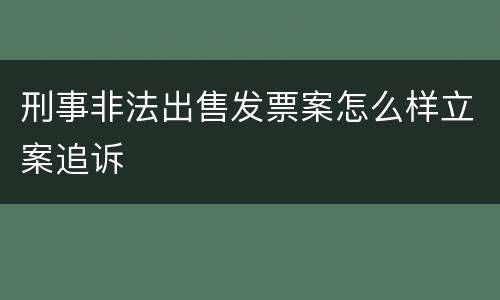 刑事非法出售发票案怎么样立案追诉