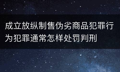 成立放纵制售伪劣商品犯罪行为犯罪通常怎样处罚判刑
