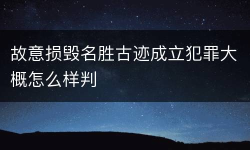 故意损毁名胜古迹成立犯罪大概怎么样判