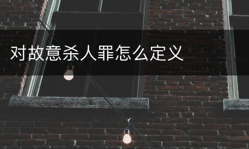 对故意杀人罪怎么定义