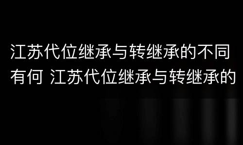 江苏代位继承与转继承的不同有何 江苏代位继承与转继承的不同有何区别