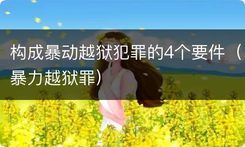 构成暴动越狱犯罪的4个要件（暴力越狱罪）