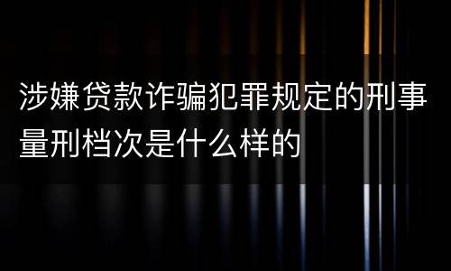 涉嫌贷款诈骗犯罪规定的刑事量刑档次是什么样的