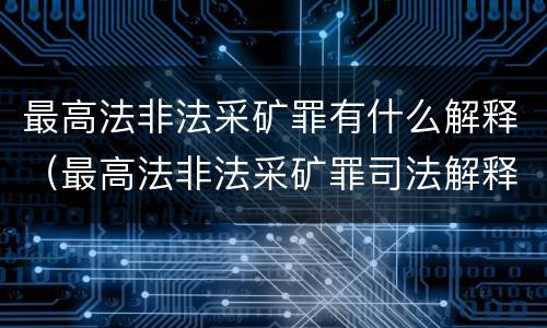 最高法非法采矿罪有什么解释（最高法非法采矿罪司法解释）