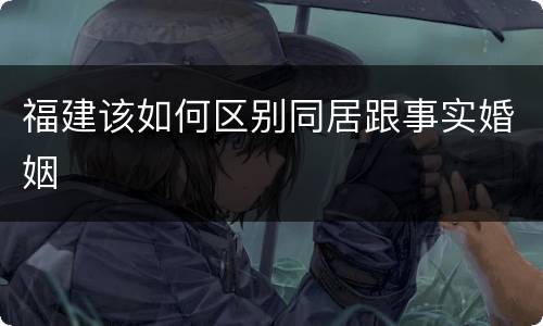 福建该如何区别同居跟事实婚姻