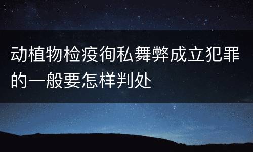 动植物检疫徇私舞弊成立犯罪的一般要怎样判处