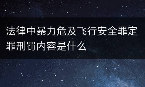 法律中暴力危及飞行安全罪定罪刑罚内容是什么