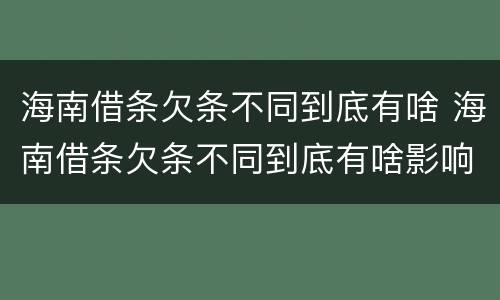 海南借条欠条不同到底有啥 海南借条欠条不同到底有啥影响