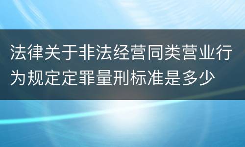 法律关于非法经营同类营业行为规定定罪量刑标准是多少