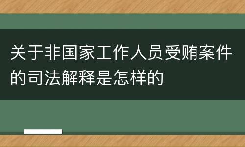关于非国家工作人员受贿案件的司法解释是怎样的